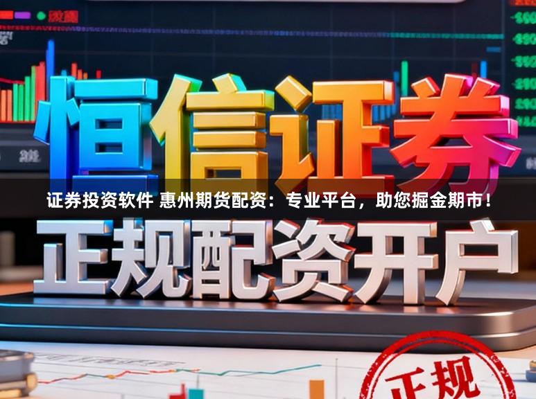 证券投资软件 惠州期货配资：专业平台，助您掘金期市！