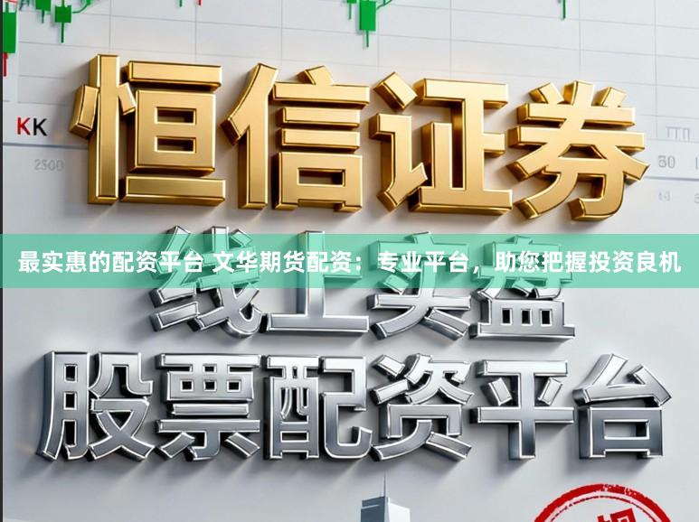 最实惠的配资平台 文华期货配资：专业平台，助您把握投资良机