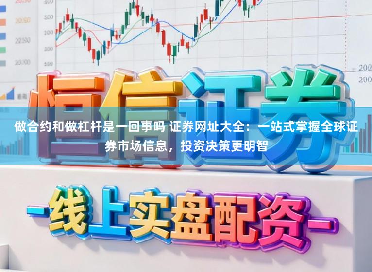 做合约和做杠杆是一回事吗 证券网址大全：一站式掌握全球证券市场信息，投资决策更明智