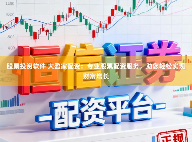 股票投资软件 大盈家配资：专业股票配资服务，助您轻松实现财富增长