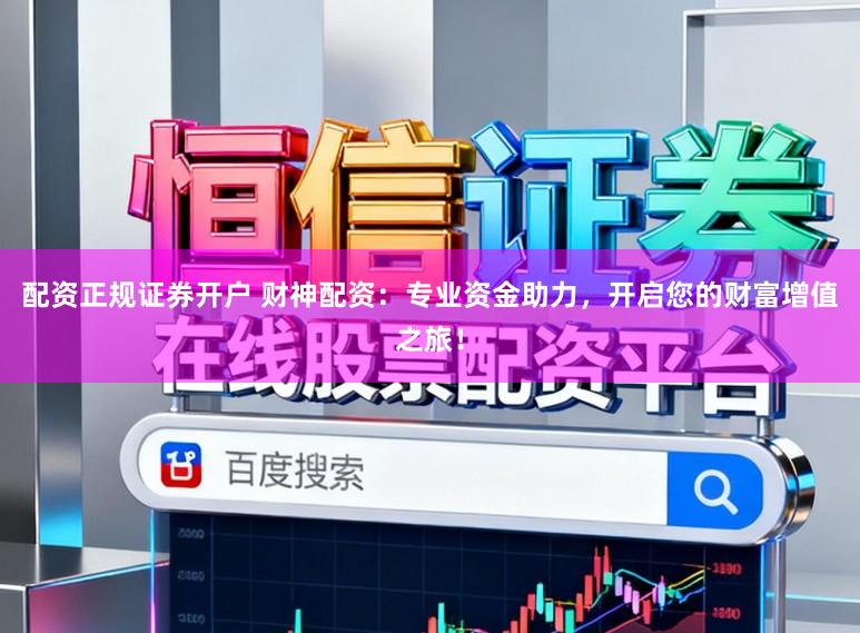 配资正规证券开户 财神配资：专业资金助力，开启您的财富增值之旅！