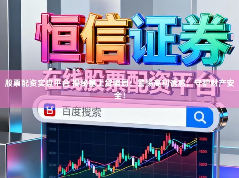 股票配资实盘平台 揭秘塞上贷骗局：警惕高利诱惑，守护财产安全！
