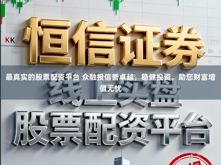 最真实的股票配资平台 众融投信誉卓越，稳健投资，助您财富增值无忧