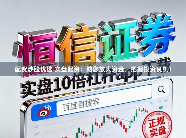 配资炒股优选 实盘配资：助您放大资金，把握投资良机！