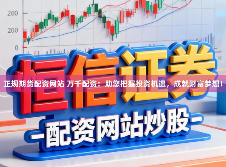 正规期货配资网站 万千配资：助您把握投资机遇，<a href=