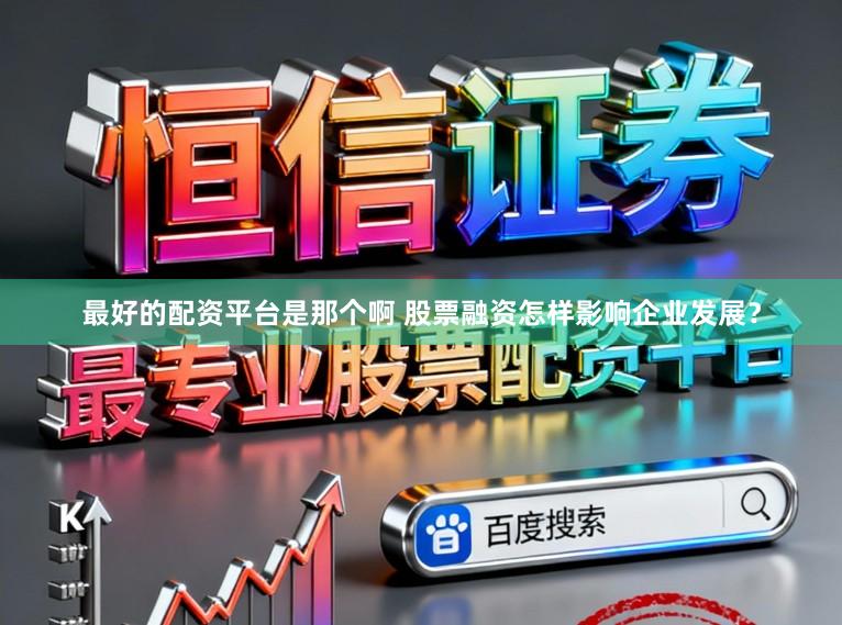 最好的配资平台是那个啊 股票融资怎样影响企业发展？