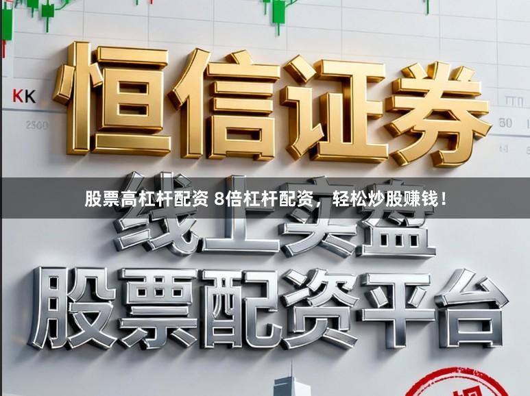 股票高杠杆配资 8倍杠杆配资，轻松炒股赚钱！
