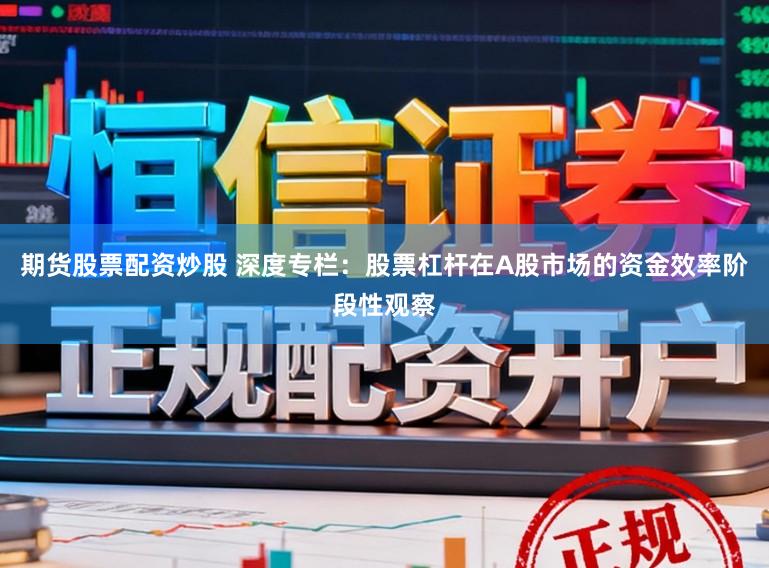 期货股票配资炒股 深度专栏：股票杠杆在A股市场的资金效率阶段性观察