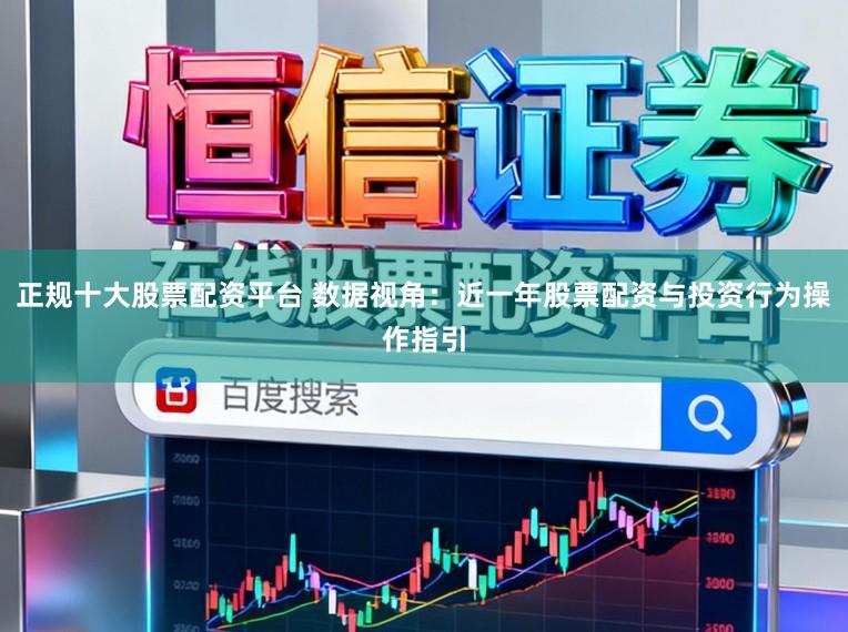 正规十大股票配资平台 数据视角：近一年股票配资与投资行为操作指引