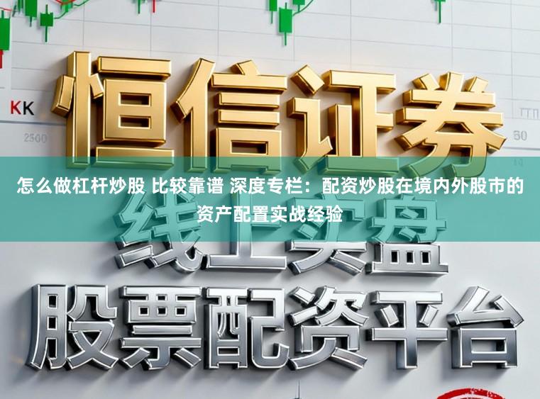 怎么做杠杆炒股 比较靠谱 深度专栏：配资炒股在境内外股市的资产配置实战经验