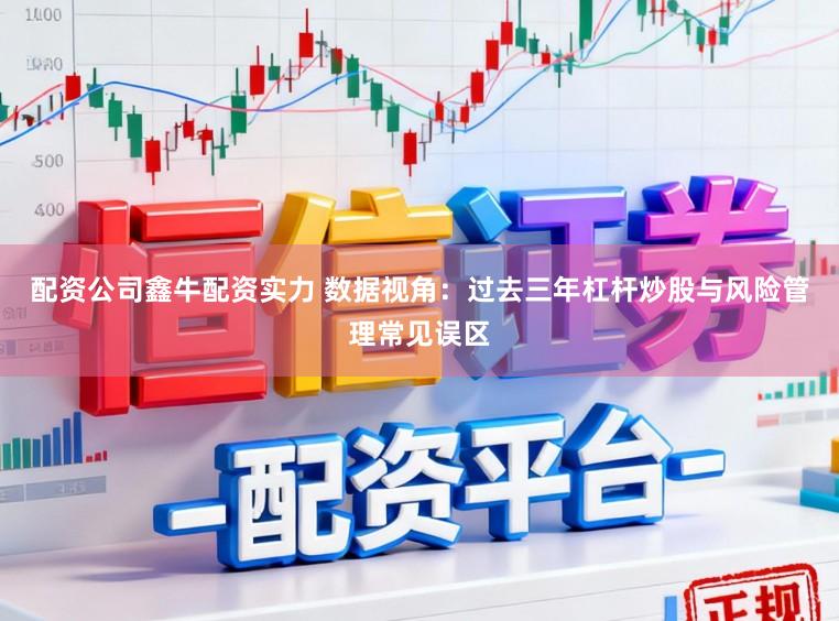 配资公司鑫牛配资实力 数据视角：过去三年杠杆炒股与风险管理常见误区