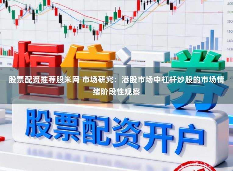 股票配资推荐股米网 市场研究：港股市场中杠杆炒股的市场情绪阶段性观察