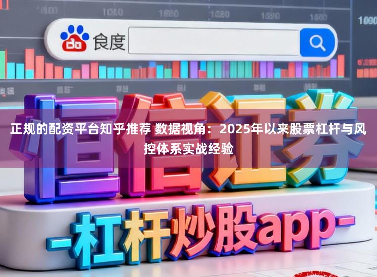 正规的配资平台知乎推荐 数据视角：2025年以来股票杠杆与风控体系实战经验
