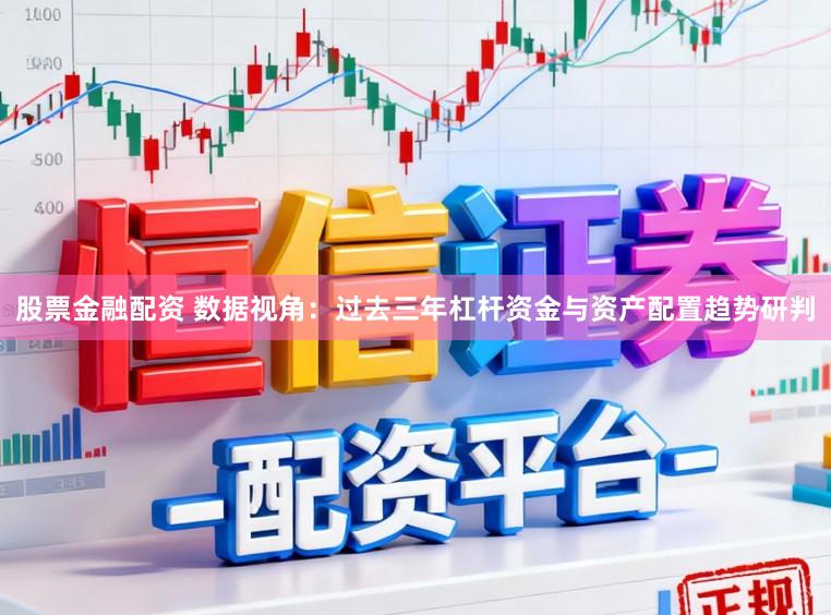 股票金融配资 数据视角：过去三年杠杆资金与资产配置趋势研判