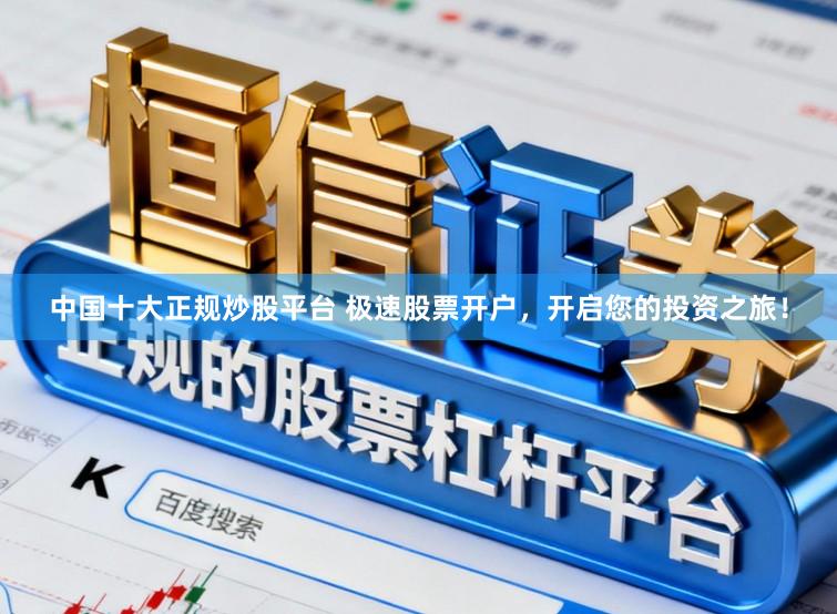 中国十大正规炒股平台 极速股票开户，开启您的投资之旅！