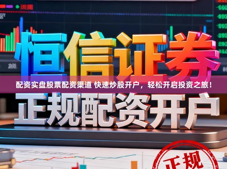 配资实盘股票配资渠道 快速炒股开户，轻松开启投资之旅！