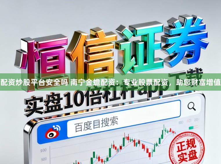 配资炒股平台安全吗 南宁金蟾配资：专业股票配资，助您财富增值