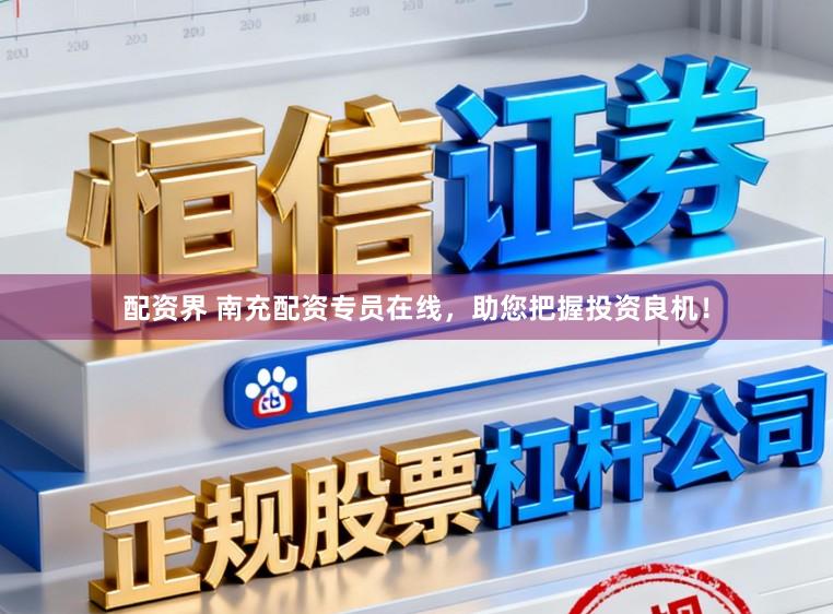 配资界 南充配资专员在线，助您把握投资良机！