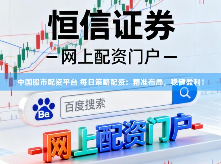 中国股市配资平台 每日策略配资：精准布局，稳健盈利！