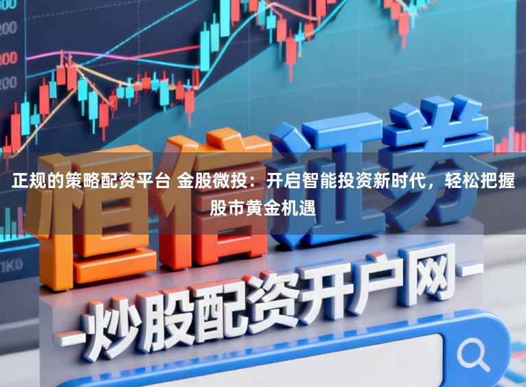 正规的策略配资平台 金股微投：开启智能投资新时代，轻松把握股市黄金机遇