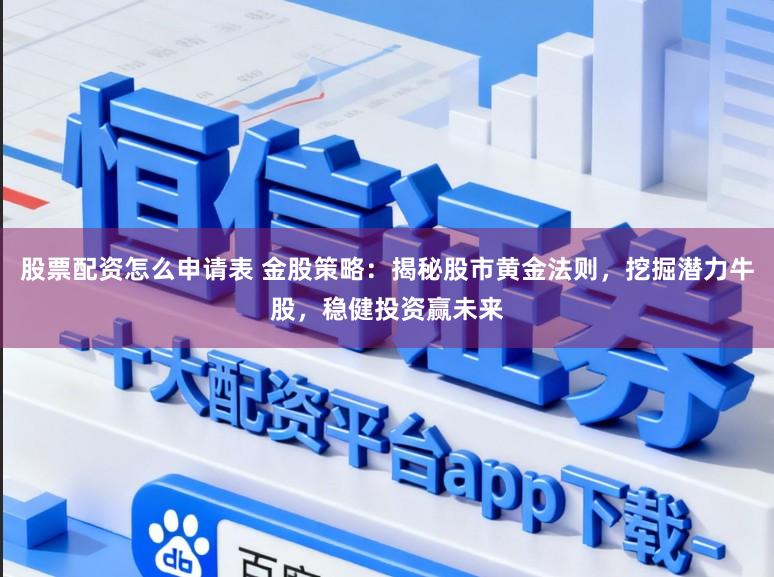 股票配资怎么申请表 金股策略：揭秘股市黄金法则，挖掘潜力牛股，稳健投资赢未来