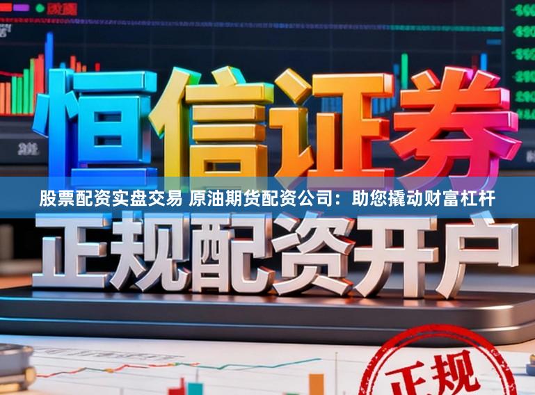 股票配资实盘交易 原油期货配资公司：助您撬动财富杠杆