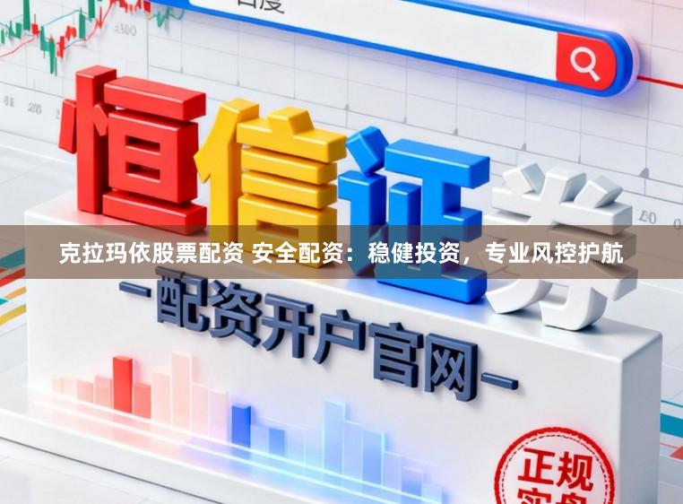 克拉玛依股票配资 安全配资：稳健投资，专业风控护航