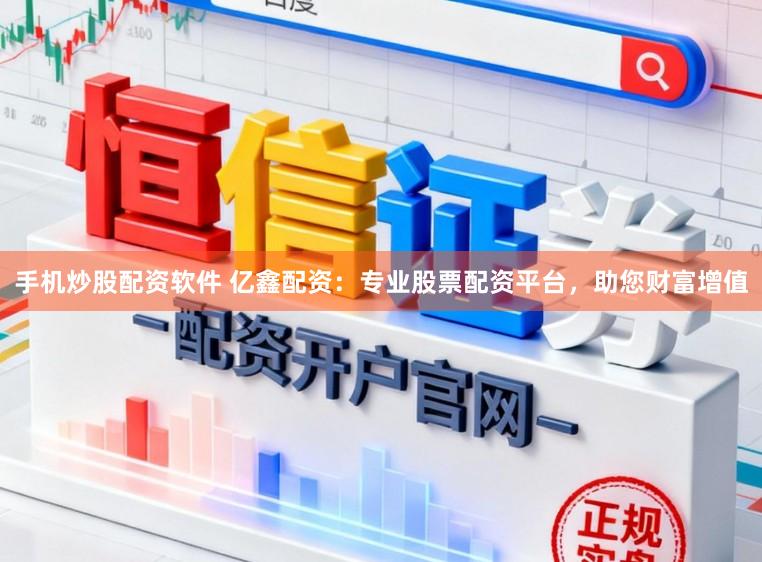 手机炒股配资软件 亿鑫配资：专业股票配资平台，助您财富增值