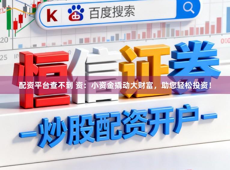 配资平台查不到 资：小资金撬动大财富，助您轻松投资！