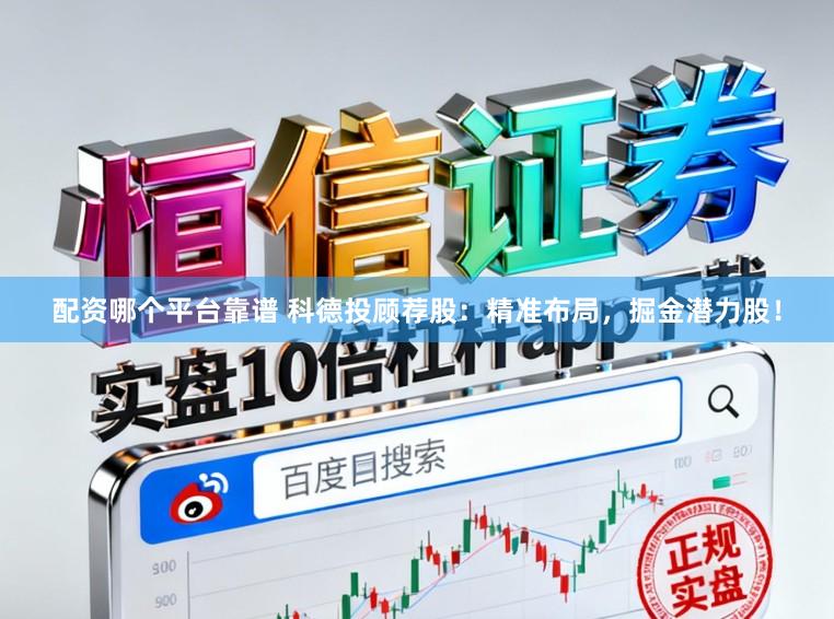 配资哪个平台靠谱 科德投顾荐股：精准布局，掘金潜力股！
