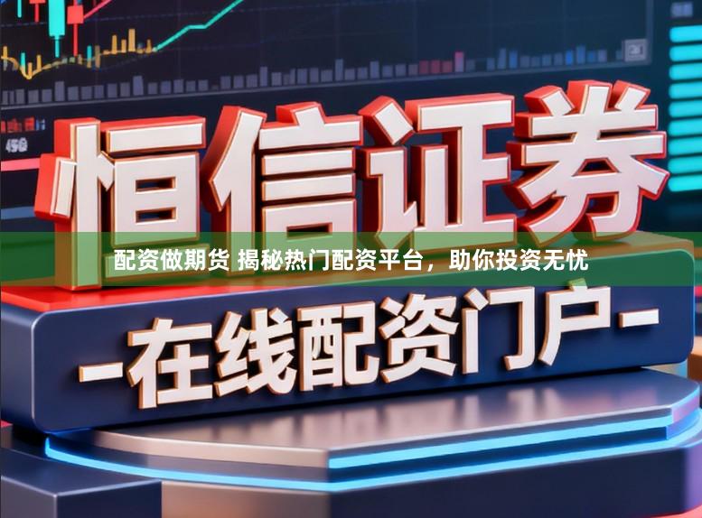 配资做期货 揭秘热门配资平台，助你投资无忧