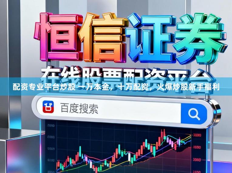 配资专业平台炒股 一万本金，十万配资，火爆炒股新手福利