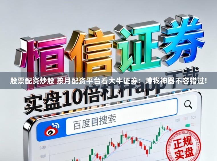 股票配资炒股 按月配资平台看大牛证券：赚钱神器不容错过!