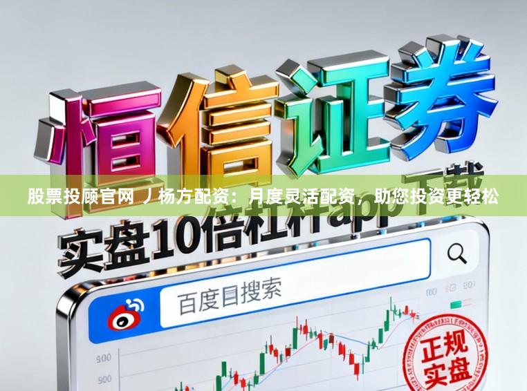 股票投顾官网 丿杨方配资：月度灵活配资，助您投资更轻松