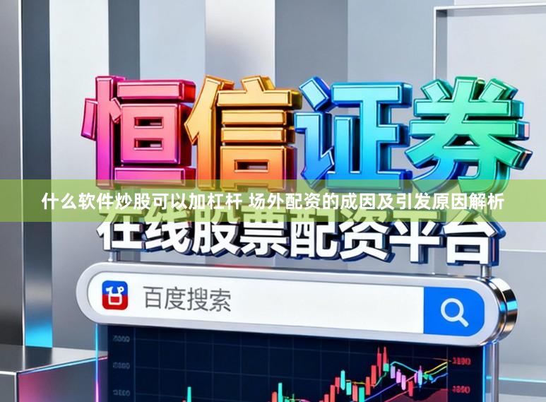 什么软件炒股可以加杠杆 场外配资的成因及引发原因解析