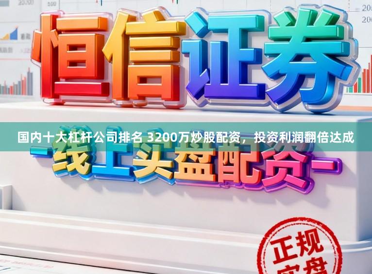 国内十大杠杆公司排名 3200万炒股配资，投资利润翻倍达成