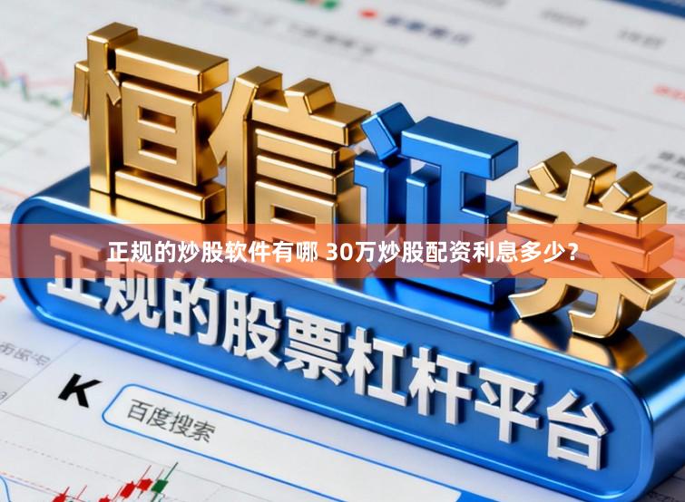 正规的炒股软件有哪 30万炒股配资利息多少？