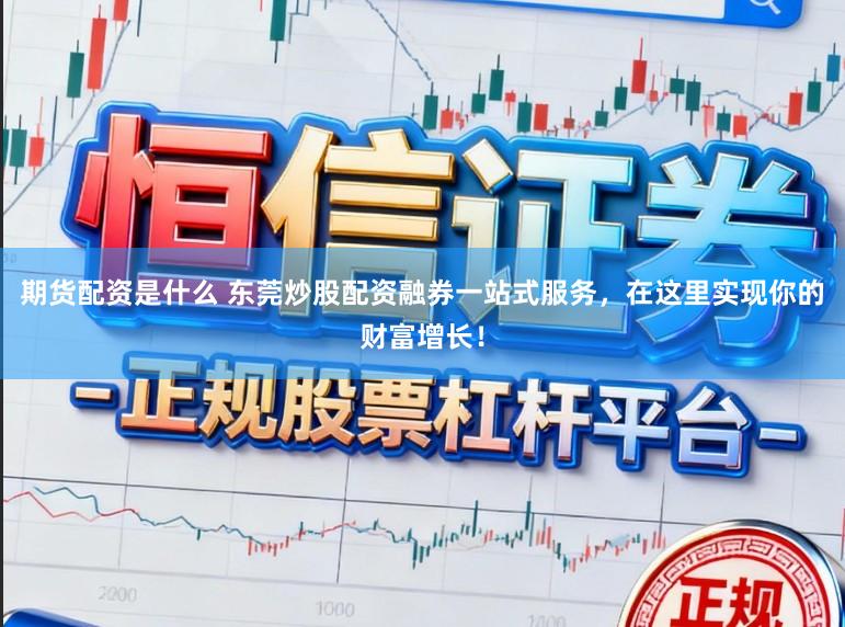 期货配资是什么 东莞炒股配资融券一站式服务，在这里实现你的财富增长！