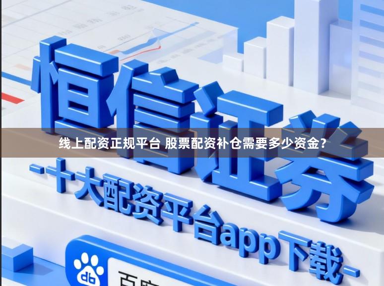 线上配资正规平台 股票配资补仓需要多少资金？