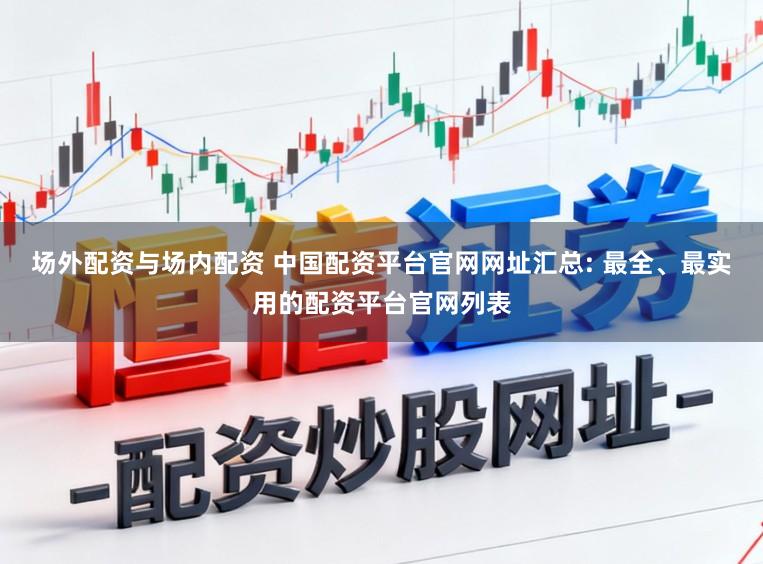 场外配资与场内配资 中国配资平台官网网址汇总: 最全、最实用的配资平台官网列表