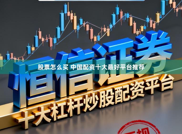 股票怎么买 中国配资十大最好平台推荐