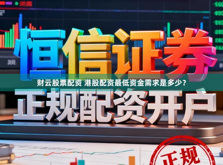 财云股票配资 港股配资最低资金需求是多少？