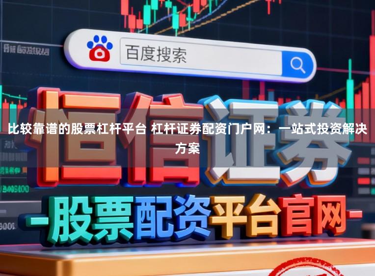 比较靠谱的股票杠杆平台 杠杆证券配资门户网：一站式投资解决方案