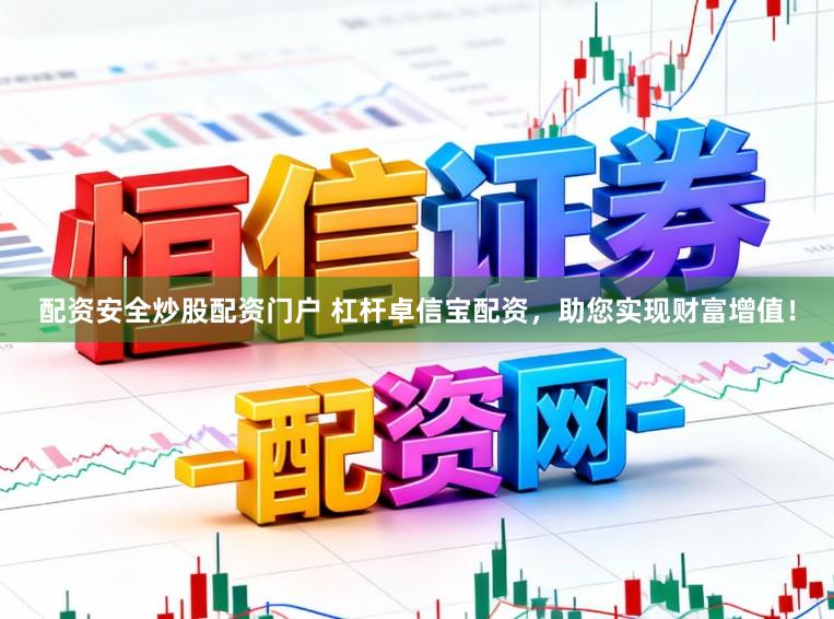 配资安全炒股配资门户 杠杆卓信宝配资，助您实现财富增值！