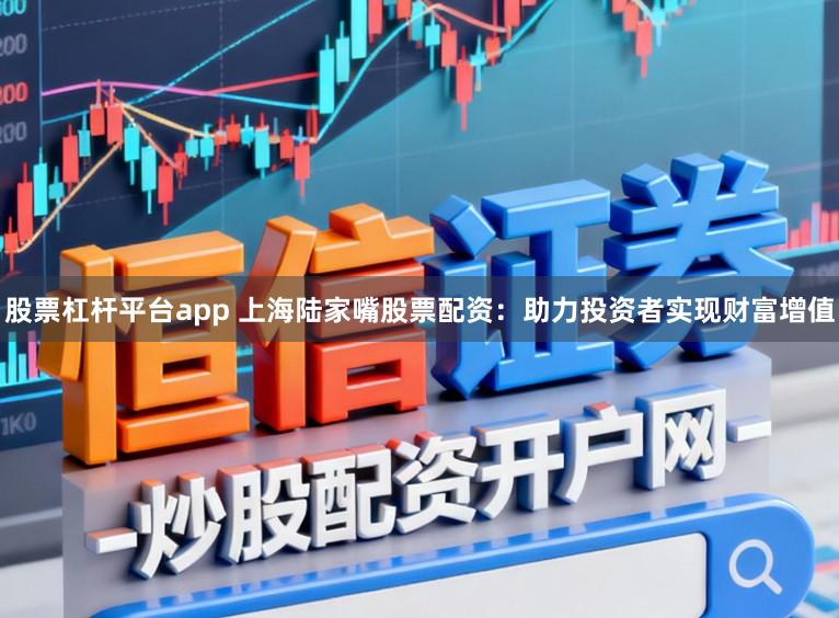 股票杠杆平台app 上海陆家嘴股票配资：助力投资者实现财富增值