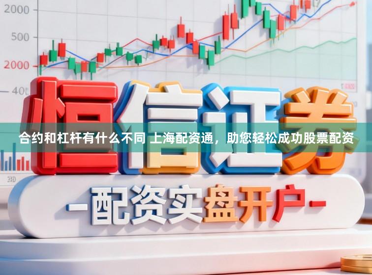 合约和杠杆有什么不同 上海配资通，助您轻松成功股票配资