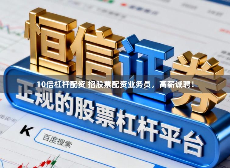 10倍杠杆配资 招股票配资业务员，高薪诚聘！