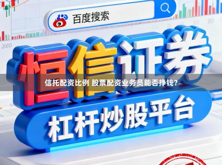 信托配资比例 股票配资业务员能否挣钱？