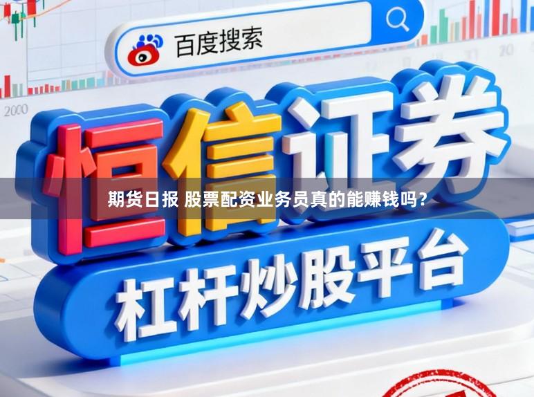 期货日报 股票配资业务员真的能赚钱吗?