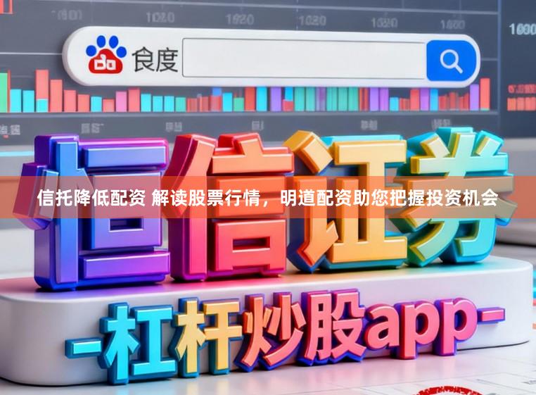 信托降低配资 解读股票行情，明道配资助您把握投资机会